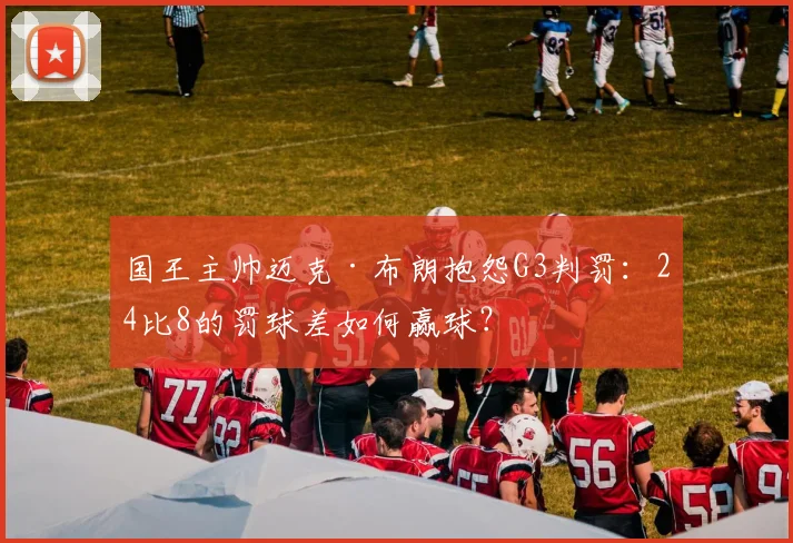 国王主帅迈克·布朗抱怨G3判罚:24比8的罚球差如何赢球?