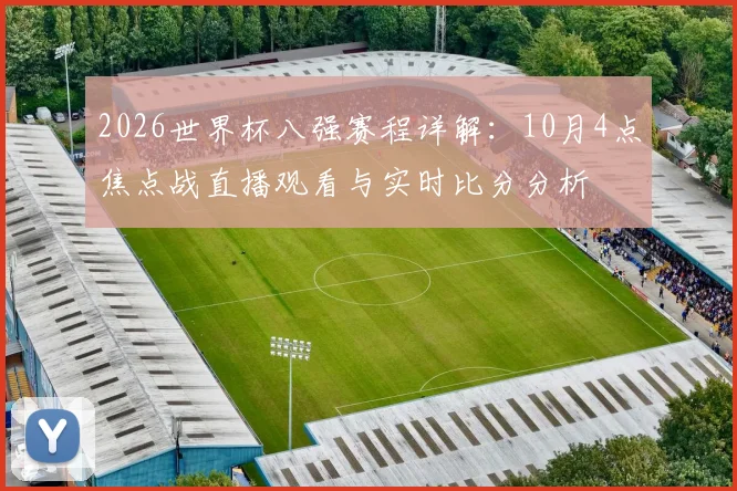 2026世界杯八强赛程详解:10月4点焦点战直播观看与实时比分分析