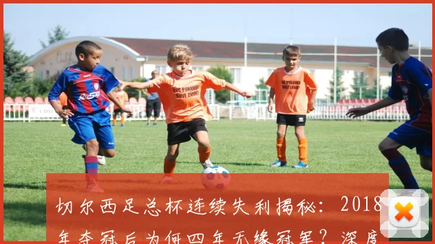 切尔西足总杯连续失利揭秘：2018年夺冠后为何四年无缘冠军？深度解析原因与对策