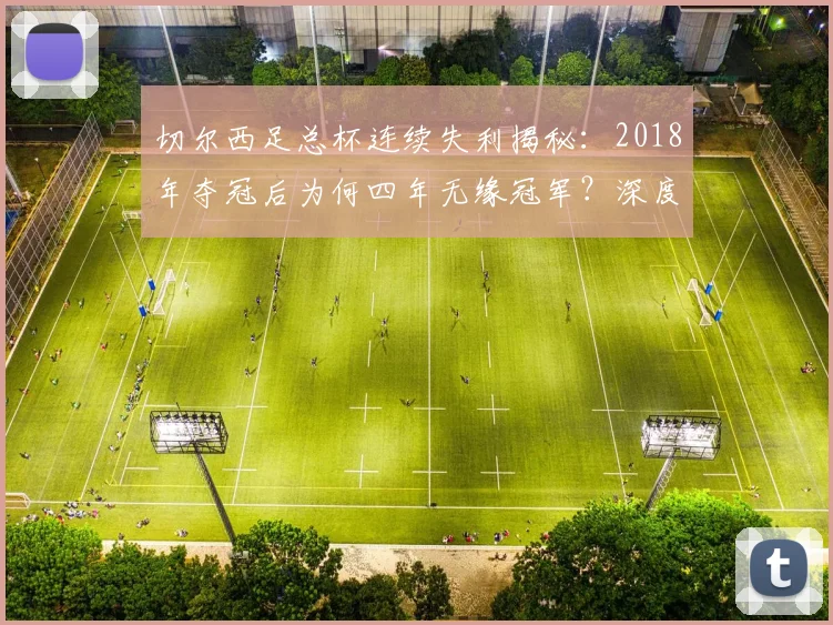 切尔西足总杯连续失利揭秘:2018年夺冠后为何四年无缘冠军?深度解析原因与对策