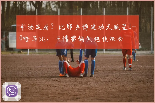 半场定局？比耶克博建功天狼星1-0哈马比，卡博雷错失绝佳机会