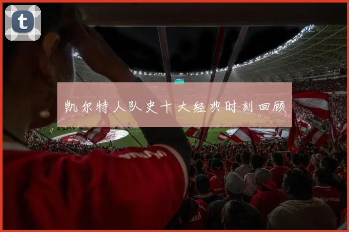 凯尔特人队史十大经典时刻回顾