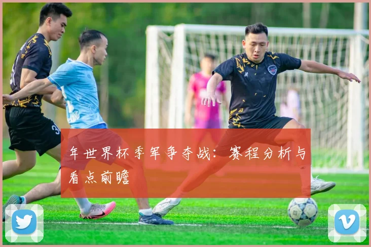 年世界杯季军争夺战：赛程分析与看点前瞻