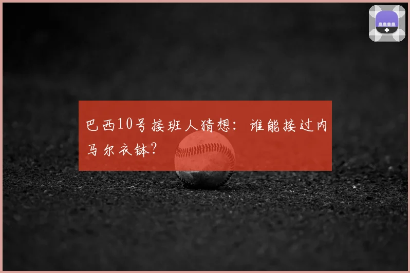 巴西10号接班人猜想：谁能接过内马尔衣钵？