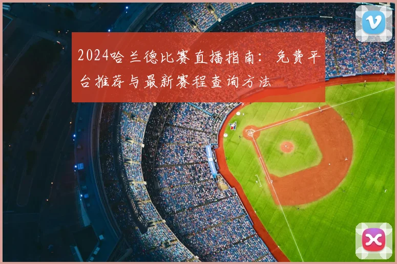 2024哈兰德比赛直播指南:免费平台推荐与最新赛程查询方法