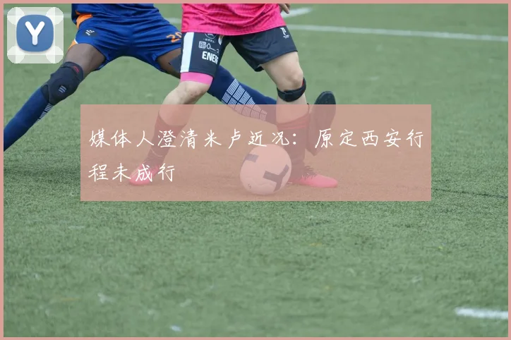 媒体人澄清米卢近况：原定西安行程未成行