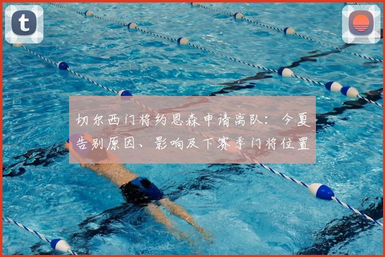 切尔西门将约恩森申请离队：今夏告别原因、影响及下赛季门将位置分析