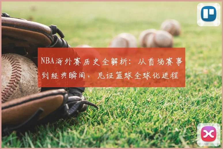 NBA海外赛历史全解析:从首场赛事到经典瞬间,见证篮球全球化进程