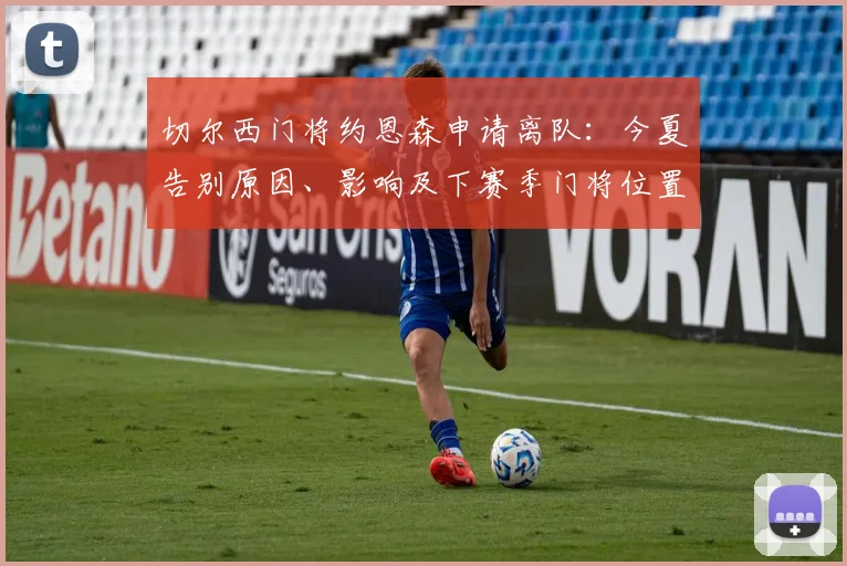 切尔西门将约恩森申请离队:今夏告别原因、影响及下赛季门将位置分析